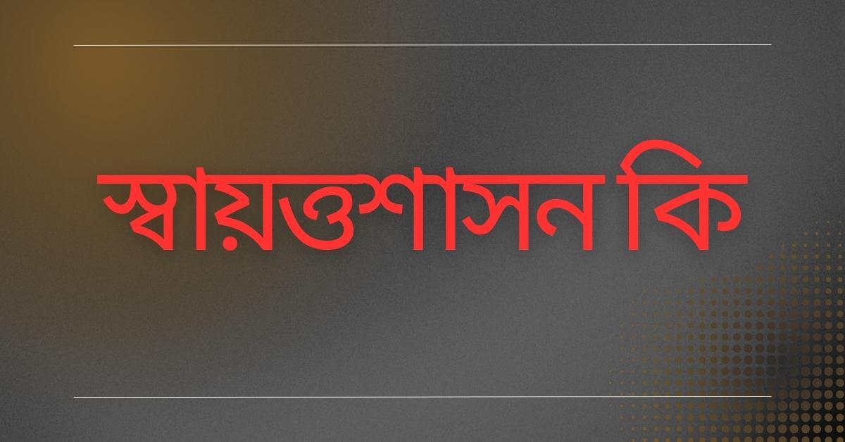 স্বায়ত্তশাসন কি