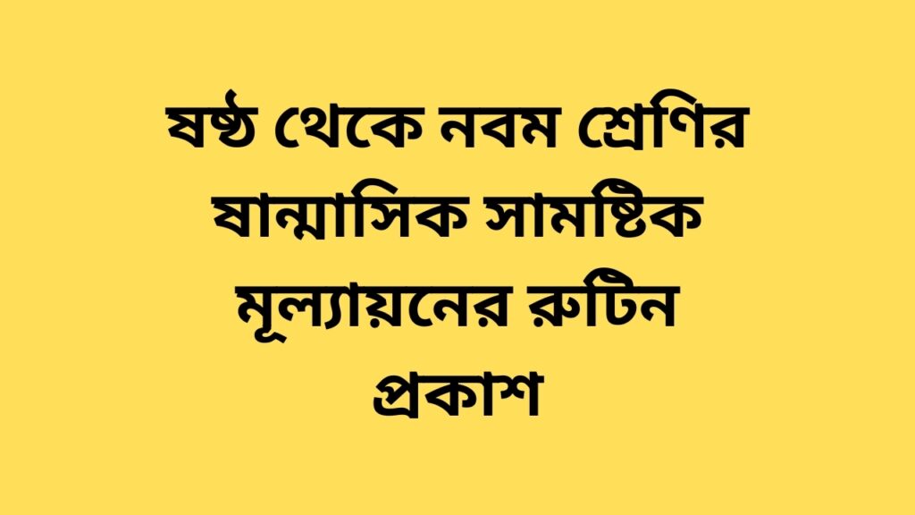 ষষ্ঠ থেকে নবম শ্রেণির ষান্মাসিক সামষ্টিক মূল্যায়নের রুটিন প্রকাশ